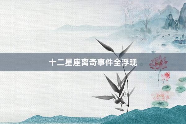 十二星座离奇事件全浮现