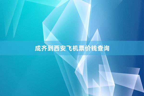 成齐到西安飞机票价钱查询