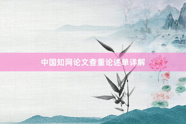 中国知网论文查重论述单详解