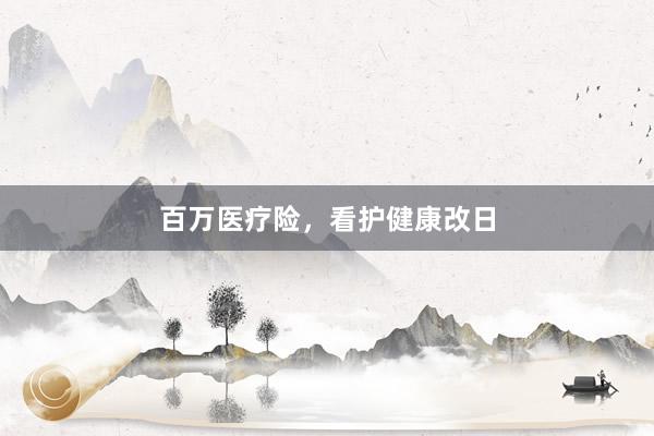 百万医疗险，看护健康改日