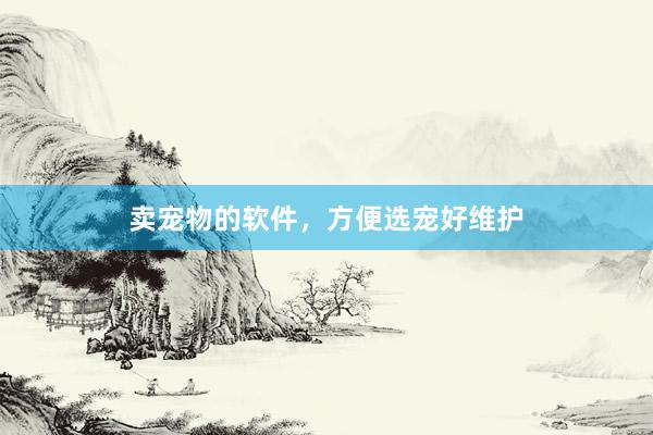 卖宠物的软件，方便选宠好维护
