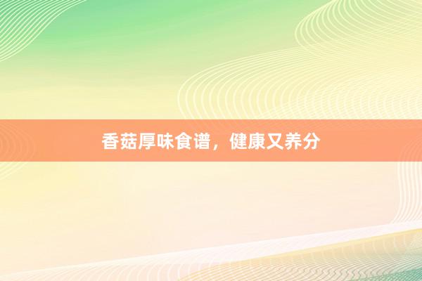 香菇厚味食谱，健康又养分